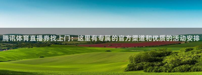 小九足球直播在线观看高清：腾讯体育直播券找上门：这里有专属的官方渠道和优质的活动安排