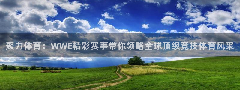 小九足球直播：聚力体育：WWE精彩赛事带你领略全球顶级竞技体育风采