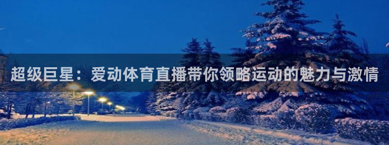 nba赛程直播在线观看视频小九：超级巨星：爱动体育直播带你领略运动的魅力与激情