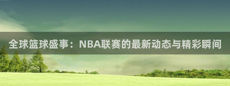足球小九直播：全球篮球盛事：NBA联赛的最新动态与精彩瞬间
