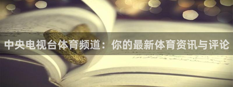 nba直播免费观看直播在线高清小九直播：中央电视台体育频道：你的最新体育资讯与评论